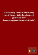 Verordnung über die Benutzung von Archivgut beim Bundesarchiv (Bundesarchiv- Benutzungsverordnung - BArchBV)