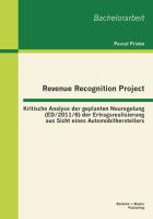 Revenue Recognition Project: Kritische Analyse der geplanten Neuregelung (ED/2011/6) der Ertragsrealisierung aus Sicht eines Automobilherstellers
