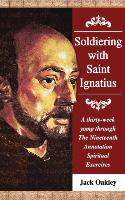 Soldiering with Saint Ignatius, a Thirty-Week Yomp Throuth the Nineteenth Annotation Spiritual Exercises