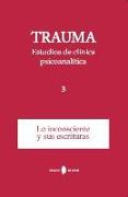 Trauma : estudios de clínica psicoanalítica 3 : lo inconsciente y sus escrituras