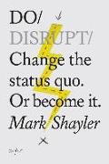 Do Disrupt: Change the Status Quo. or Become It