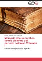 Memoria documental en textos chilenos del período colonial. Volumen I