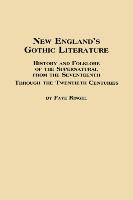 New England's Gothic Literature History and Folklore of the Supernatural from the Seventeenth Through the Twentieth Centuries