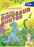 Not for Parents How to Be a Dinosaur Hunter: Everything You Ever Wanted to Know