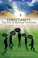 Christianity: The End of Spiritual Confusion: Transform Your Zeal for God Into Knowledge of the Christ