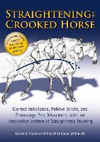Straightening the Crooked Horse: Correct Imbalance, Relieve Strain, and Encourage Free Movement with an Innovative System of Straightness Training