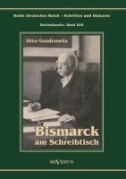 Otto Fürst von Bismarck - Bismarck am Schreibtisch. Der verhängnisvolle Immediatbericht