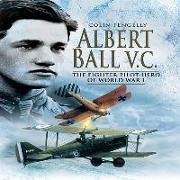 Albert Ball VC: The Fighter Pilot Hero of World War I