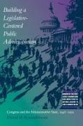 Building a Legislative-Centered Public Administration: Congress and the Administrative State, 1946-1999