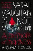 Sarah Vaughan Is Not My Mother: A Memoir of Madness