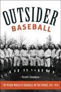 Outsider Baseball: The Weird World of Hardball on the Fringe, 1876-1950