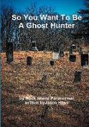 So You Want to Be a Ghost Hunter