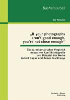 "If your photographs aren't good enough, you're not close enough": Ein paradigmatischer Vergleich innovativer Konfliktfotografie am Beispiel der Werke Robert Capas und James Nachtweys