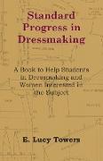 Standard Progress in Dressmaking - A Book to Help Students in Dressmaking and Women Interested in the Subject