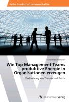 Wie Top Management Teams produktive Energie in Organisationen erzeugen