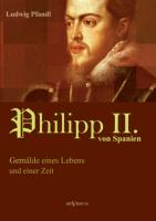 König Philipp II. von Spanien. Gemälde eines Lebens und einer Zeit