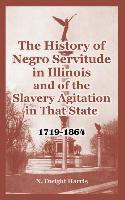 The History of Negro Servitude in Illinois and of the Slavery Agitation in That State