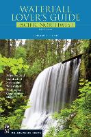 Waterfall Lover's Guide Pacific Northwest: Where to Find Hundreds of Spectacular Waterfalls in Washington, Oregon, and Idaho, 5th Edition