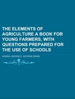 The Elements of Agriculture A Book for Young Farmers, with Questions Prepared for the Use of Schools