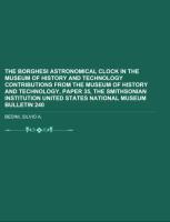The Borghesi Astronomical Clock in the Museum of History and Technology Contributions from the Museum of History and Technology, Paper 35, the Smithsonian Institution United States National Museum Bulletin 240