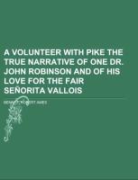 A Volunteer with Pike The True Narrative of One Dr. John Robinson and of His Love for the Fair Señorita Vallois