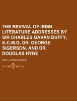 The Revival of Irish Literature Addresses by Sir Charles Gavan Duffy, K.C.M.G, Dr. George Sigerson, and Dr. Douglas Hyde