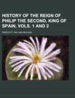 History of the Reign of Philip the Second, King of Spain, Vols. 1 and 2