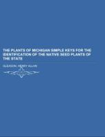 The Plants of Michigan Simple Keys for the Identification of the Native Seed Plants of the State