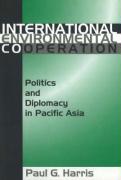 International Environment Cooperation: Politics and Diplomacy in Pacific Asia