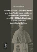 Geschichte der altirischen Kirche und ihrer Verbindung mit Rom, Gallien und Alemannien (von 430 - 630) als Einleitung in die Geschichte des Stifts St. Gallen