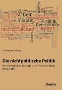 Die nichtpolitische Politik. Eine tschechische Strategie und Politikvorstellung (1890-1940)