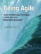 Being Agile: Eleven Breakthrough Techniques to Keep You from Waterfalling Backward