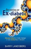 Becoming an Ex-Diabetic: Use Your Mind to Prevent, Manage or Even Reverse Type 2 Diabetes