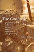 The Good Life: Psychoanalytic Reflections on Love, Ethics, Creativity, and Spirituality