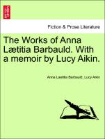 The Works of Anna Lætitia Barbauld. With a memoir by Lucy Aikin. Vol. I