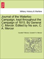 Journal of the Waterloo Campaign, kept throughout the Campaign of 1815. By General C. Mercer. Edited by his son, C. A. Mercer. VOL. II