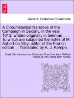 A Circumstantial Narrative of the Campaign in Saxony, in the year 1813, written originally in German ... To which are subjoined the notes of M. Aubert de Vitry, editor of the French edition ... Translated by A. J. Kempe. Vol. II