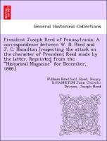 President Joseph Reed of Pennsylvania. A correspondence between W. B. Reed and J. C. Hamilton [respecting the attack on the character of President Reed made by the latter. Reprinted from the "Historical Magazine" for December, 1866.]