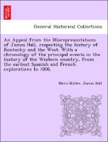 An Appeal from the Misrepresentations of James Hall, respecting the history of Kentucky and the West. With a chronology of the principal events in the history of the Western country, from the earliest Spanish and French explorations to 1806