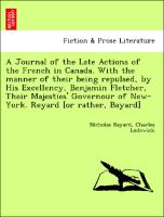 A Journal of the Late Actions of the French in Canada. With the manner of their being repulsed, by His Excellency, Benjamin Fletcher, Their Majesties' Governour of New-York. Reyard [or rather, Bayard]