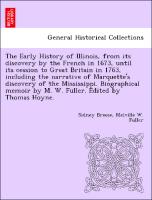 The Early History of Illinois, from its discovery by the French in 1673, until its cession to Great Britain in 1763, including the narrative of Marquette's discovery of the Mississippi. Biographical memoir by M. W. Fuller. Edited by Thomas Hoyne