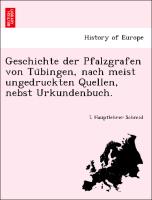 Geschichte der Pfalzgrafen von Tu¨bingen, nach meist ungedruckten Quellen, nebst Urkundenbuch
