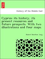 Cyprus: its history, its present resources and future prospects. With two illustrations and four maps
