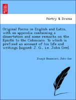 Original Poems in English and Latin, with an appendix containing a dissertation and some remarks on the Epistle to the Colossians. To which is prefixed an account of his life and writings [signed: J. G., i.e. John Gee]