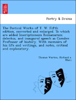 The Poetical Works of T. W. Fifth edition, corrected and enlarged. To which are added Inscriptionum Romanarum delectus, and inaugural speech as Camden Professor of history. With memoirs of his life and writings, and notes, critical and explanatory