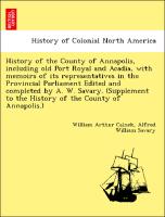 History of the County of Annapolis, including old Port Royal and Acadia, with memoirs of its representatives in the Provincial Parliament Edited and completed by A. W. Savary. (Supplement to the History of the County of Annapolis.)