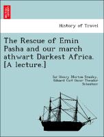 The Rescue of Emin Pasha and our march athwart Darkest Africa. [A lecture.]