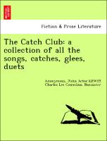 The Catch Club: a collection of all the songs, catches, glees, duets