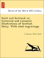 Scott and Scotland: or, historical and romantic Illustrations of Scottish Story. With steel engravings