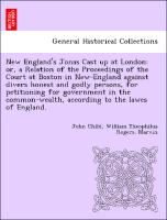 New England's Jonas Cast up at London: or, a Relation of the Proceedings of the Court at Boston in New-England against divers honest and godly persons, for petitioning for government in the common-wealth, according to the lawes of England